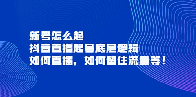 新号怎么起，抖音直播起号底层逻辑，如何直播，如何留住流量等赚米吧-网创项目资源站-副业项目-创业项目-搞钱项目赚米吧