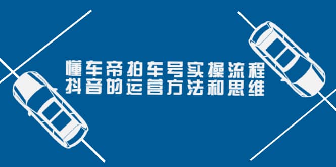 懂车帝拍车号实操流程：抖音的运营方法和思维（价值699元）赚米吧-网创项目资源站-副业项目-创业项目-搞钱项目赚米吧