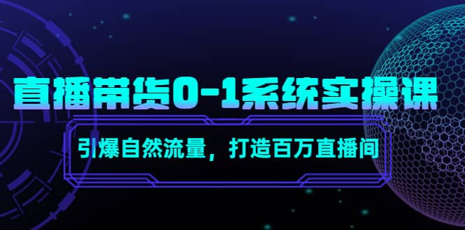 直播带货0-1系统实操课，引爆自然流量，打造百万直播间赚米吧-网创项目资源站-副业项目-创业项目-搞钱项目赚米吧