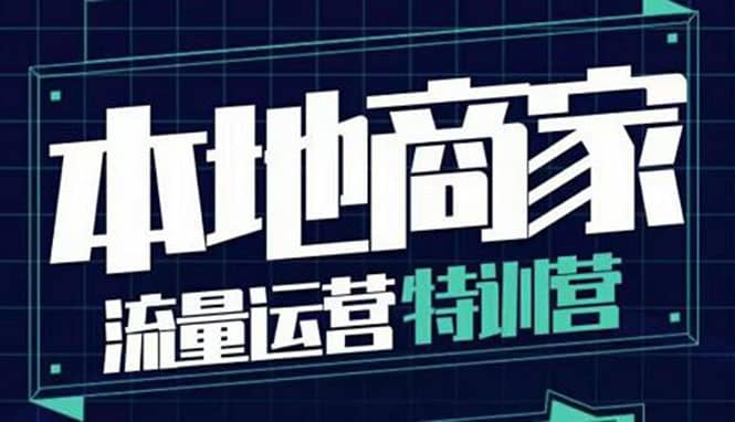 本地商家流量运营特训营，四大板块30节，本地实体商家必看课程赚米吧-网创项目资源站-副业项目-创业项目-搞钱项目赚米吧