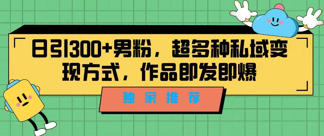 独家推荐！日引300+男粉，超多种私域变现方式，作品即发即报赚米吧-网创项目资源站-副业项目-创业项目-搞钱项目赚米吧