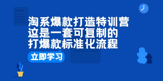 淘系爆款打造特训营：这是一套可复制的打爆款标准化流程赚米吧-网创项目资源站-副业项目-创业项目-搞钱项目赚米吧