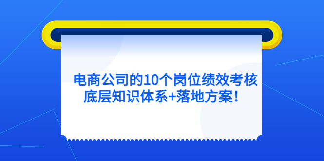 电商公司的10个岗位绩效考核的底层知识体系+落地方案赚米吧-网创项目资源站-副业项目-创业项目-搞钱项目赚米吧