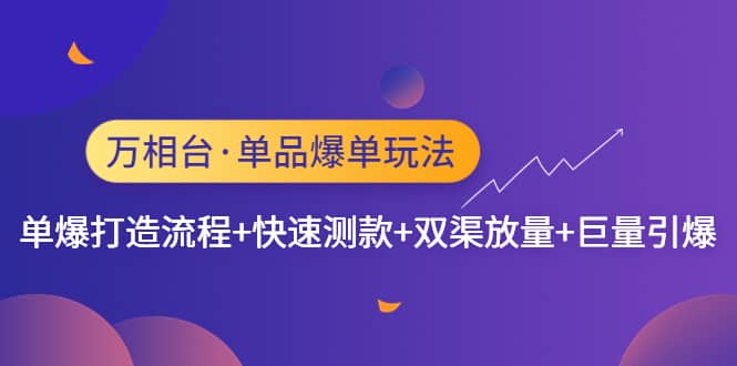 万相台·单品爆单玩法，单爆打造流程+快速测款+双渠放量+巨量引爆赚米吧-网创项目资源站-副业项目-创业项目-搞钱项目赚米吧