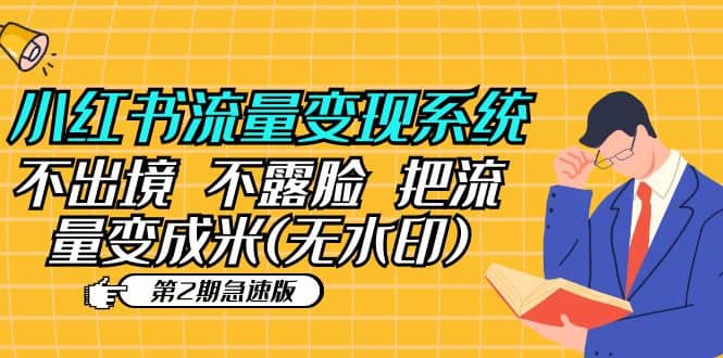 小红书流量变现系统（第2期急速版）不出境 不露脸 把流量变成米 (无水印)赚米吧-网创项目资源站-副业项目-创业项目-搞钱项目赚米吧