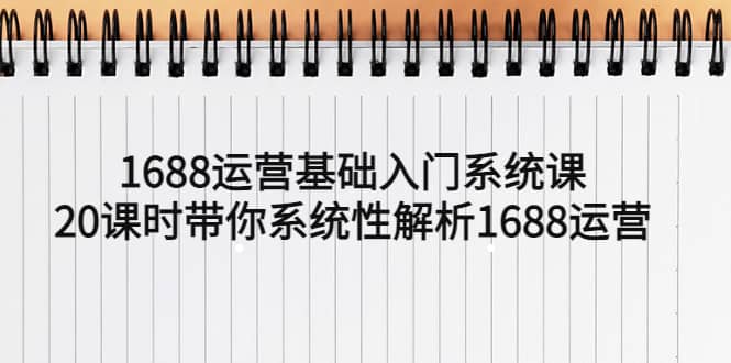 1688运营基础入门系统课，20课时带你系统性解析1688运营赚米吧-网创项目资源站-副业项目-创业项目-搞钱项目赚米吧