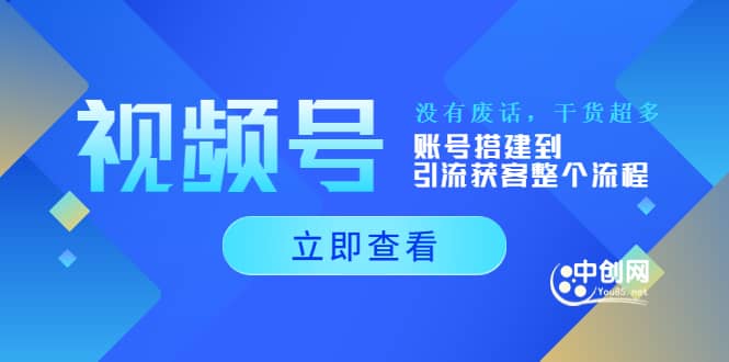 视频号新手必学课：账号搭建到引流获客整个流程，没有废话，干货超多赚米吧-网创项目资源站-副业项目-创业项目-搞钱项目赚米吧