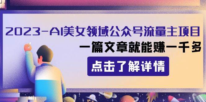 2023AI美女领域公众号流量主项目：一篇文章就能赚一千多赚米吧-网创项目资源站-副业项目-创业项目-搞钱项目赚米吧