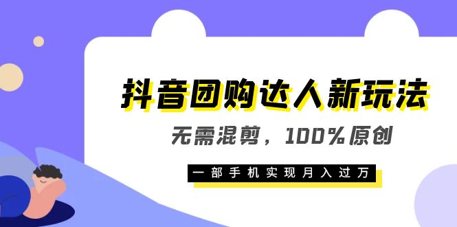 抖音团购达人新玩法，无需混剪，100%原创，一部手机实现月入过万赚米吧-网创项目资源站-副业项目-创业项目-搞钱项目赚米吧