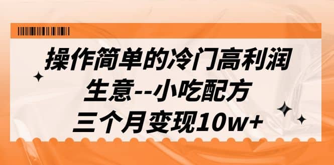 操作简单的冷门高利润生意–小吃配方，三个月变现10w+（教程+配方资料）赚米吧-网创项目资源站-副业项目-创业项目-搞钱项目赚米吧