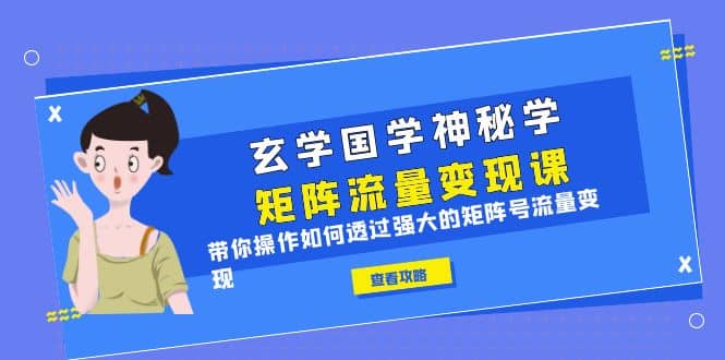 玄学国学神秘学矩阵·流量变现课，带你操作如何透过强大的矩阵号流量变现赚米吧-网创项目资源站-副业项目-创业项目-搞钱项目赚米吧