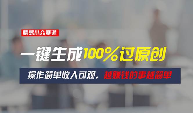 情感小众赛道，一键生成100%过原创，操作简单收入可观，越赚钱的事越简单赚米吧-网创项目资源站-副业项目-创业项目-搞钱项目赚米吧