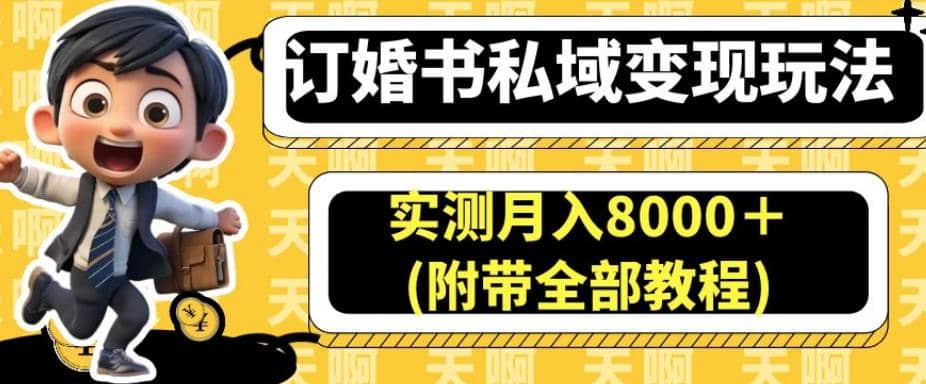 订婚书私域变现玩法，实测月入8000＋(附带全部教程)【揭秘】赚米吧-网创项目资源站-副业项目-创业项目-搞钱项目赚米吧