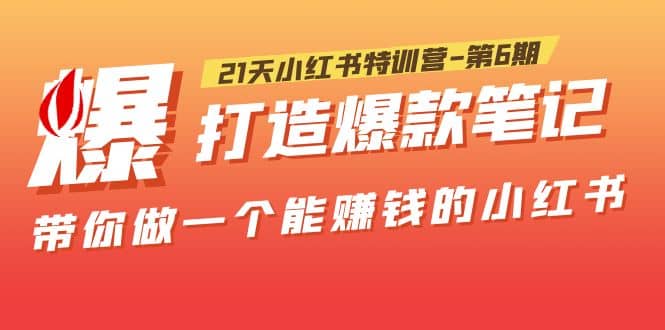 21天小红书特训营-第6期，打造爆款笔记，带你做一个能赚钱的小红书赚米吧-网创项目资源站-副业项目-创业项目-搞钱项目赚米吧
