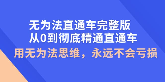 无为法直通车完整版：从0到彻底精通直通车，用无为法思维，永远不会亏损赚米吧-网创项目资源站-副业项目-创业项目-搞钱项目赚米吧