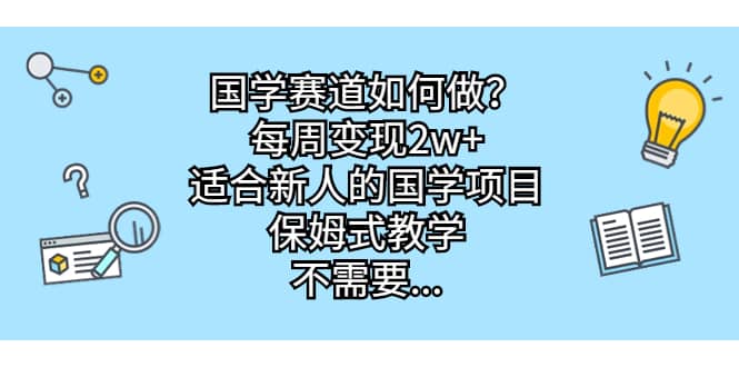 国学赛道如何做？每周变现2w+，适合新人的国学项目，保姆式教学赚米吧-网创项目资源站-副业项目-创业项目-搞钱项目赚米吧