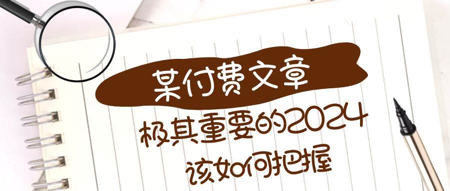 极其重要的2024该如何把握？【某公众号付费文章】赚米吧-网创项目资源站-副业项目-创业项目-搞钱项目赚米吧