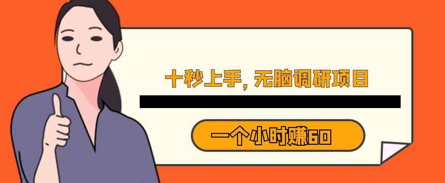 十秒钟上手，一个小时60元暴利无脑调研项目【揭秘】赚米吧-网创项目资源站-副业项目-创业项目-搞钱项目赚米吧