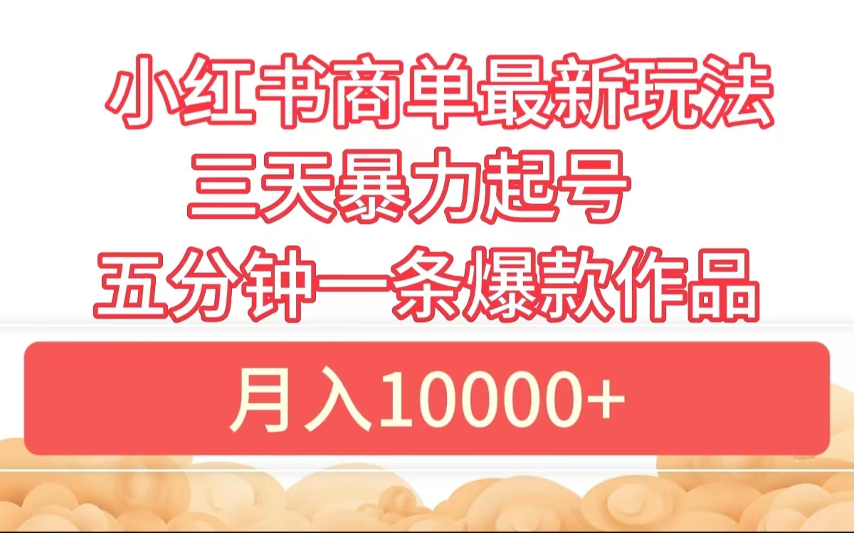 小红书商单最新玩法 3天暴力起号 5分钟一条爆款作品 月入10000+赚米吧-网创项目资源站-副业项目-创业项目-搞钱项目赚米吧