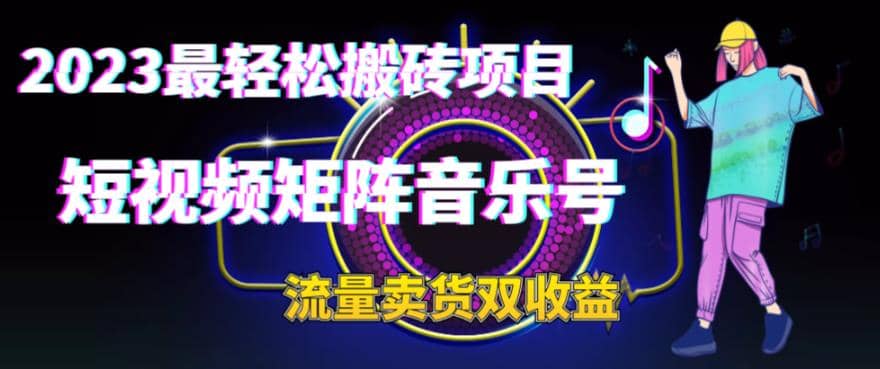 2023最轻松搬砖项目，短视频矩阵音乐号流量收益+卖货收益赚米吧-网创项目资源站-副业项目-创业项目-搞钱项目赚米吧