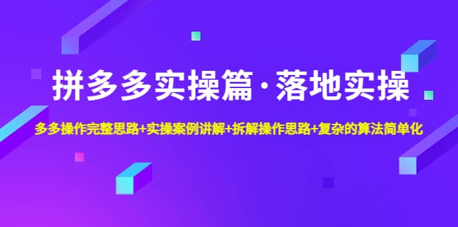 拼多多实操篇·落地实操 完整思路+实操案例+拆解操作思路+复杂的算法简单化赚米吧-网创项目资源站-副业项目-创业项目-搞钱项目赚米吧