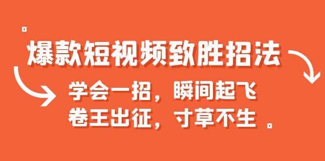 爆款短视频致胜招法，学会一招，瞬间起飞，卷王出征，寸草不生赚米吧-网创项目资源站-副业项目-创业项目-搞钱项目赚米吧