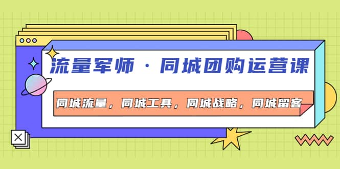 同城团购运营课，同城流量，同城工具，同城战略，同城留客赚米吧-网创项目资源站-副业项目-创业项目-搞钱项目赚米吧