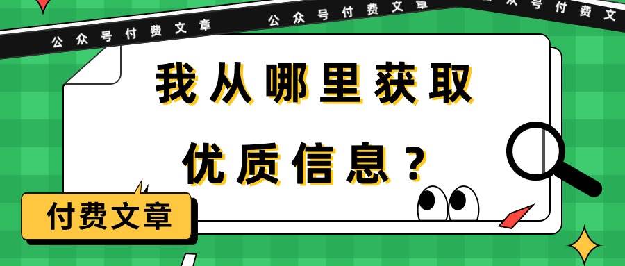 某付费文章《我从哪里获取优质信息？》赚米吧-网创项目资源站-副业项目-创业项目-搞钱项目赚米吧