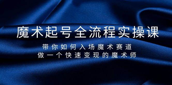 魔术起号全流程实操课，带你如何入场魔术赛道，做一个快速变现的魔术师赚米吧-网创项目资源站-副业项目-创业项目-搞钱项目赚米吧