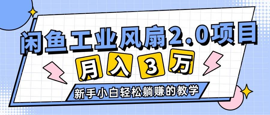 2024年6月最新闲鱼工业风扇2.0项目，轻松月入3W+，新手小白躺赚的教学赚米吧-网创项目资源站-副业项目-创业项目-搞钱项目赚米吧