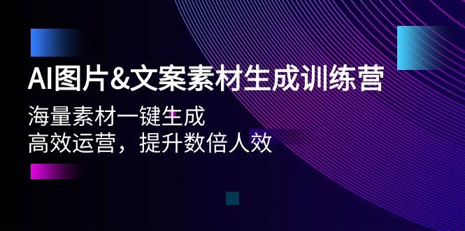 AI图片文案素材生成训练营，海量素材一键生成 高效运营 提升数倍人效赚米吧-网创项目资源站-副业项目-创业项目-搞钱项目赚米吧