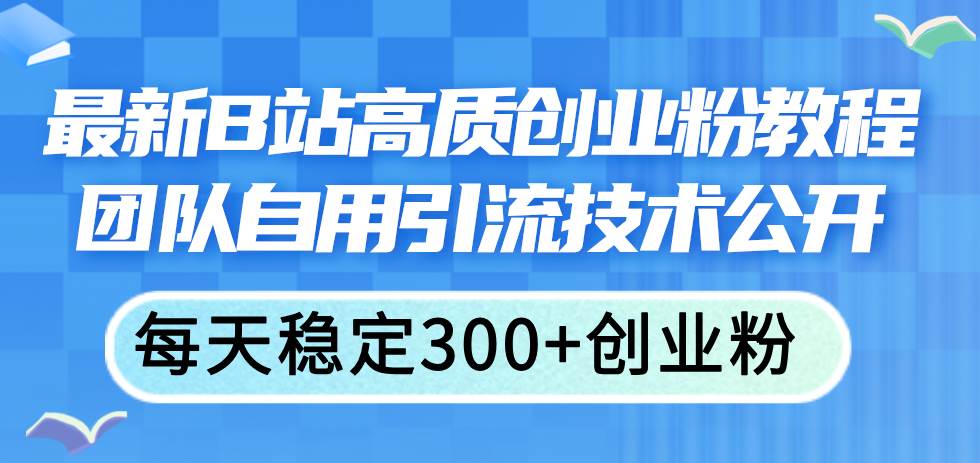 最新B站高质创业粉教程，团队自用引流技术公开赚米吧-网创项目资源站-副业项目-创业项目-搞钱项目赚米吧