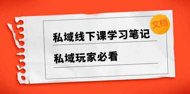 私域线下课学习笔记，私域玩家必看【文档】赚米吧-网创项目资源站-副业项目-创业项目-搞钱项目赚米吧