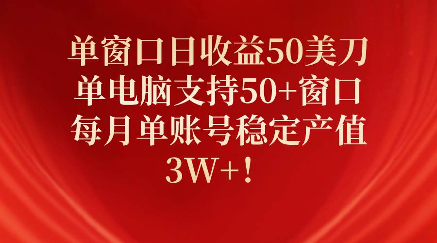 单窗口日收益50美刀，单电脑支持50+窗口，每月单账号稳定产值3W+！赚米吧-网创项目资源站-副业项目-创业项目-搞钱项目赚米吧