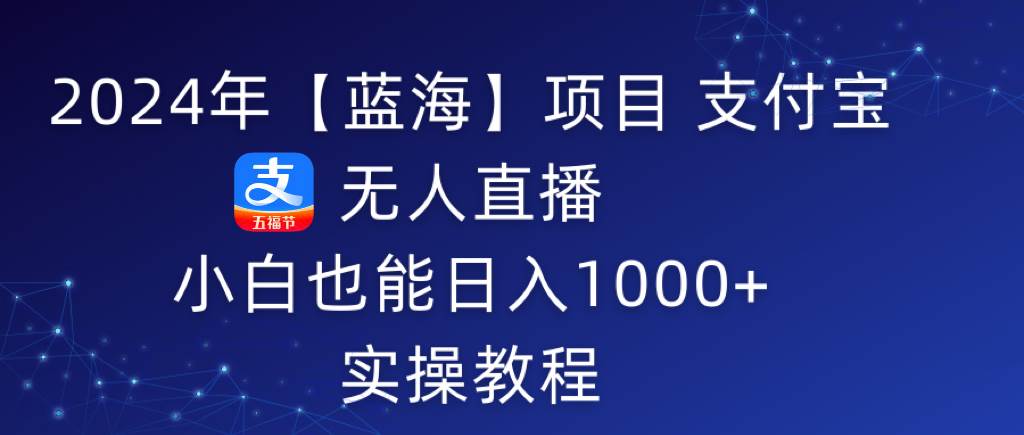 2024年【蓝海】项目 支付宝无人直播 小白也能日入1000+  实操教程赚米吧-网创项目资源站-副业项目-创业项目-搞钱项目赚米吧