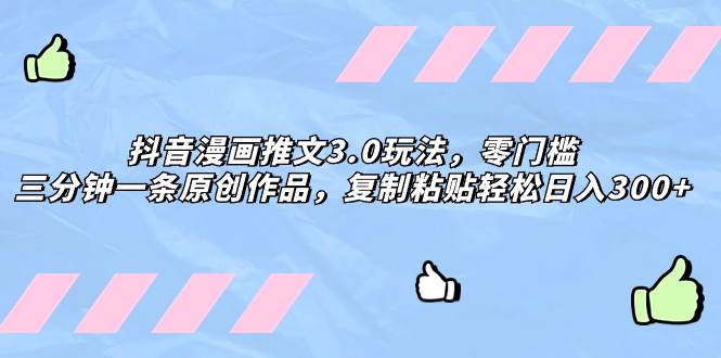 抖音漫画推文3.0玩法，零门槛，三分钟一条原创作品，复制粘贴轻松日入300+赚米吧-网创项目资源站-副业项目-创业项目-搞钱项目赚米吧