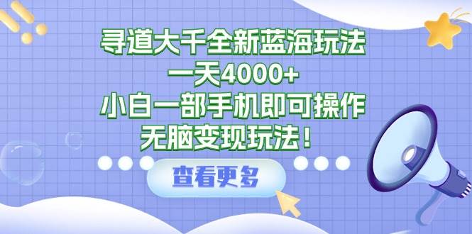 寻道大千全新蓝海玩法，一天4000+，小白一部手机即可操作，无脑变现玩法！赚米吧-网创项目资源站-副业项目-创业项目-搞钱项目赚米吧