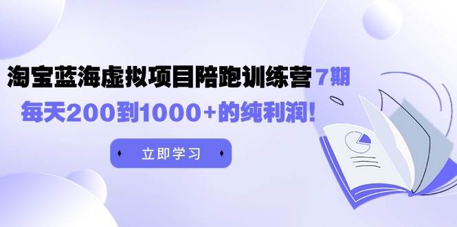 黄岛主《淘宝蓝海虚拟项目陪跑训练营7期》每天200到1000+的纯利润赚米吧-网创项目资源站-副业项目-创业项目-搞钱项目赚米吧