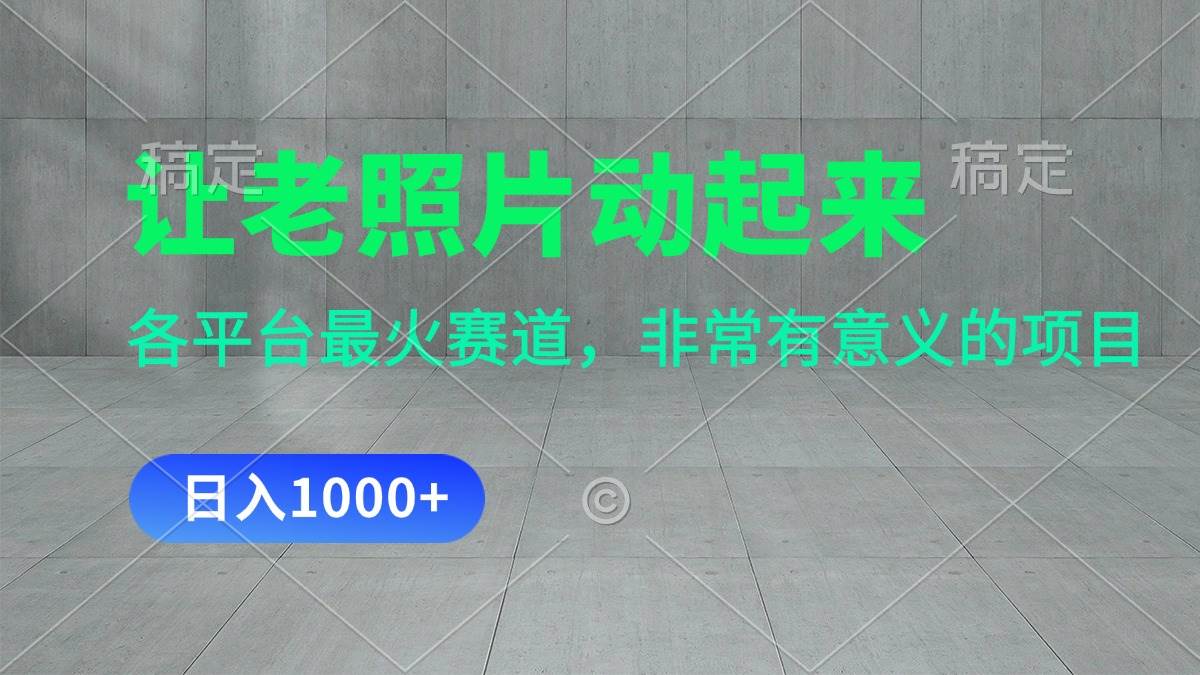 让老照片动起来，一天变现1000+，各平台最火赛道，看完就会赚米吧-网创项目资源站-副业项目-创业项目-搞钱项目赚米吧
