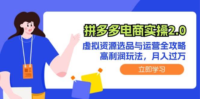 拼多多电商实操2.0：虚拟资源选品与运营全攻略，高利润玩法，月入过万赚米吧-网创项目资源站-副业项目-创业项目-搞钱项目赚米吧