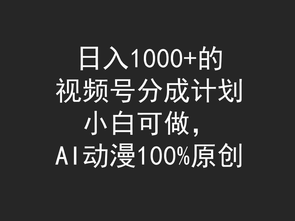 日入1000+的视频号分成计划，小白可做，AI动漫100%原创赚米吧-网创项目资源站-副业项目-创业项目-搞钱项目赚米吧