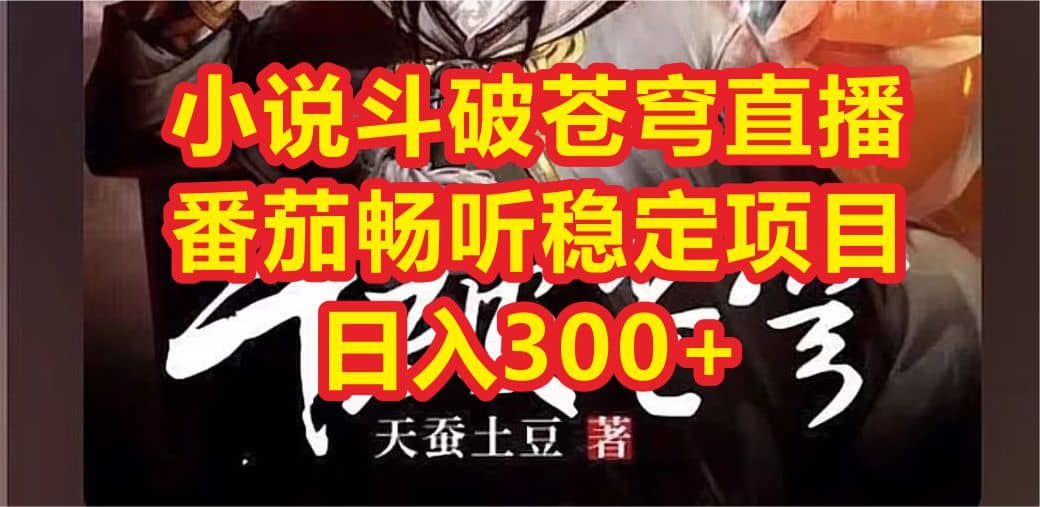 小说斗破苍穹直播，番茄畅听日入300+稳定项目赚米吧-网创项目资源站-副业项目-创业项目-搞钱项目赚米吧
