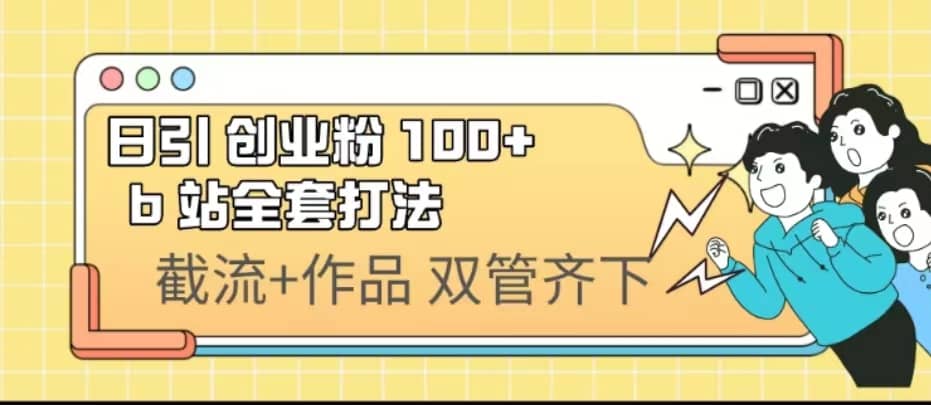 日引创业粉 100+ b 站全套打法【实操视频】赚米吧-网创项目资源站-副业项目-创业项目-搞钱项目赚米吧