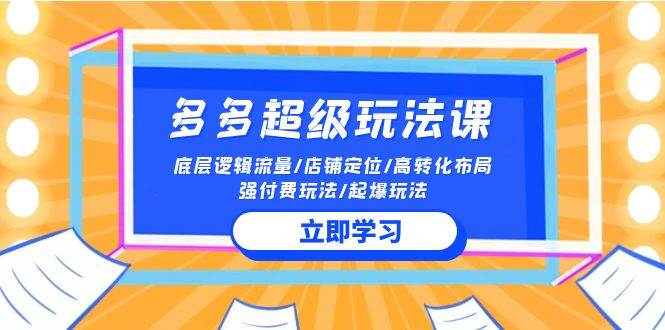 2024多多 超级玩法课 流量底层逻辑/店铺定位/高转化布局/强付费/起爆玩法赚米吧-网创项目资源站-副业项目-创业项目-搞钱项目赚米吧