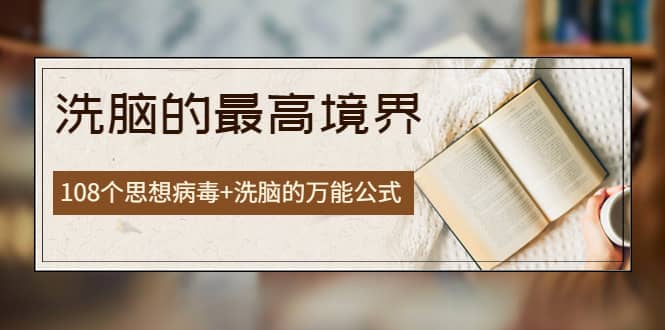 《洗脑的最高境界》人手一本的商业圣经，108个思想病毒+洗脑的万能公式赚米吧-网创项目资源站-副业项目-创业项目-搞钱项目赚米吧