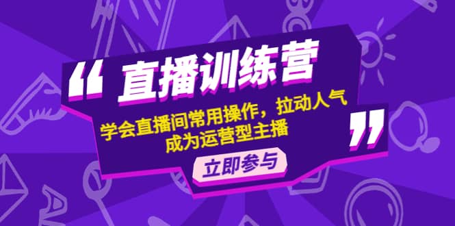 直播训练营：学会直播间常用操作，拉动人气，成为运营型主播赚米吧-网创项目资源站-副业项目-创业项目-搞钱项目赚米吧