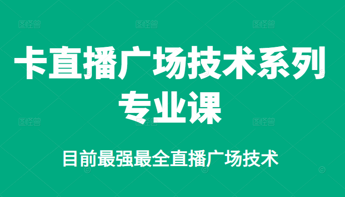 卡直播广场技术系列专业课，目前最强最全直播广场技术赚米吧-网创项目资源站-副业项目-创业项目-搞钱项目赚米吧