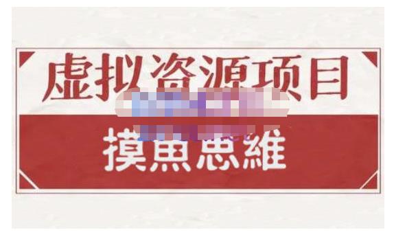 摸鱼思维·虚拟资源掘金课，虚拟资源的全套玩法 价值1880元赚米吧-网创项目资源站-副业项目-创业项目-搞钱项目赚米吧