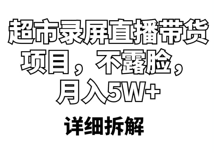 超市录屏直播带货项目，不露脸，月入5W+（详细拆解）赚米吧-网创项目资源站-副业项目-创业项目-搞钱项目赚米吧