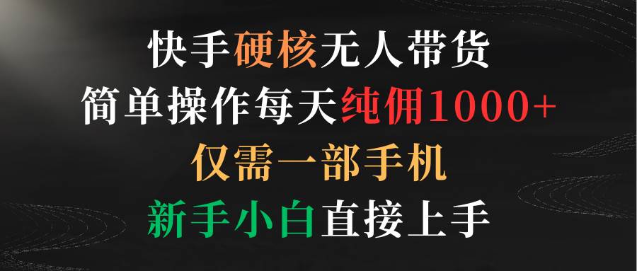 快手硬核无人带货，简单操作每天纯佣1000+,仅需一部手机，新手小白直接上手赚米吧-网创项目资源站-副业项目-创业项目-搞钱项目赚米吧